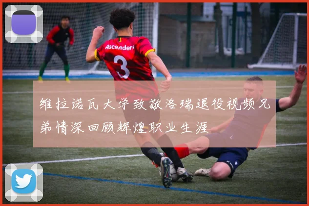 维拉诺瓦大学致敬洛瑞退役视频兄弟情深回顾辉煌职业生涯