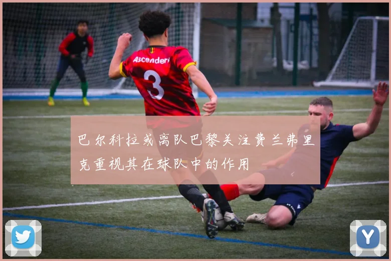 巴尔科拉或离队巴黎关注费兰弗里克重视其在球队中的作用