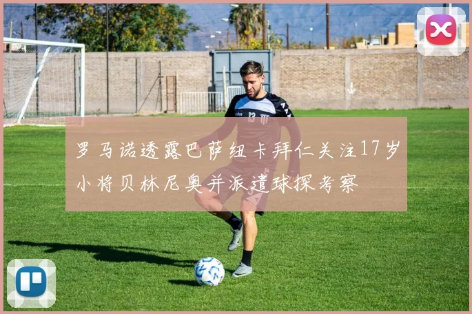 罗马诺透露巴萨纽卡拜仁关注17岁小将贝林尼奥并派遣球探考察