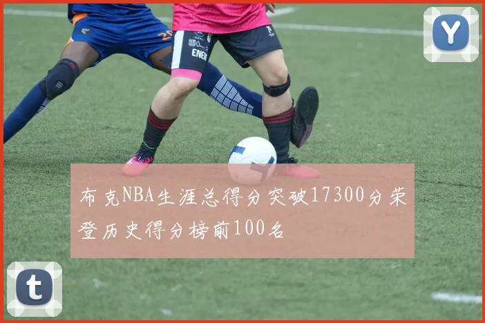 布克NBA生涯总得分突破17300分荣登历史得分榜前100名