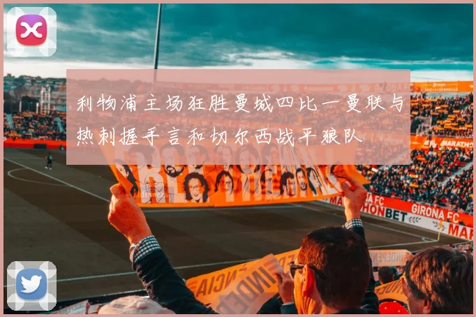 利物浦主场狂胜曼城四比一曼联与热刺握手言和切尔西战平狼队