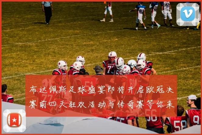 布达佩斯足球盛宴即将开启欧冠决赛前四天狂欢活动与传奇赛等你来参与