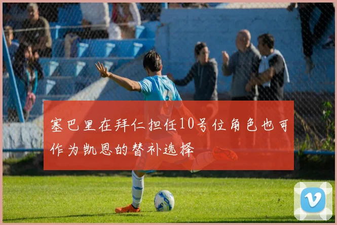 塞巴里在拜仁担任10号位角色也可作为凯恩的替补选择
