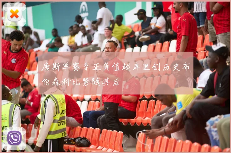 唐斯单赛季正负值超库里创历史布伦森科比紧随其后