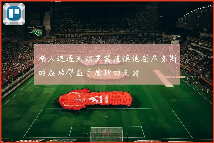 湖人追逐米切罗需谨慎他在尼克斯的成功得益于唐斯的支持