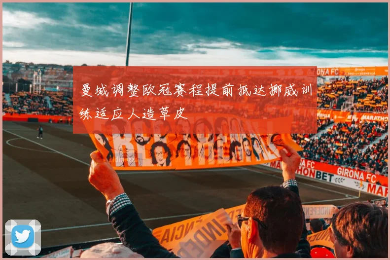 曼城调整欧冠赛程提前抵达挪威训练适应人造草皮