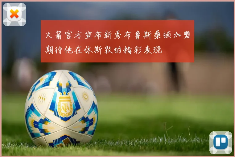 火箭官方宣布新秀布鲁斯桑顿加盟期待他在休斯敦的精彩表现