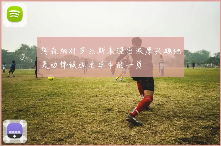 阿森纳对罗杰斯表现出浓厚兴趣他是边锋候选名单中的一员